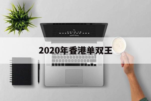 2020年香港单双王(2020年香港挂牌开奖)